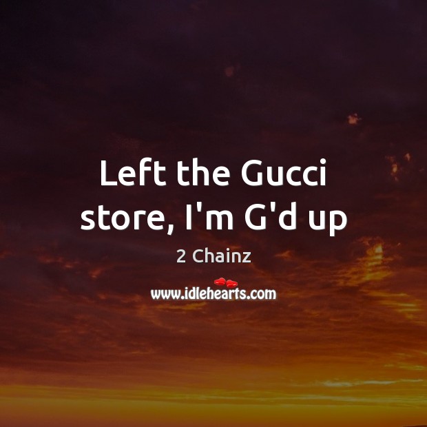 Left the Gucci store, I’m G’d up 2 Chainz Picture Quote