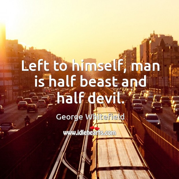 Left to himself, man is half beast and half devil. George Whitefield Picture Quote
