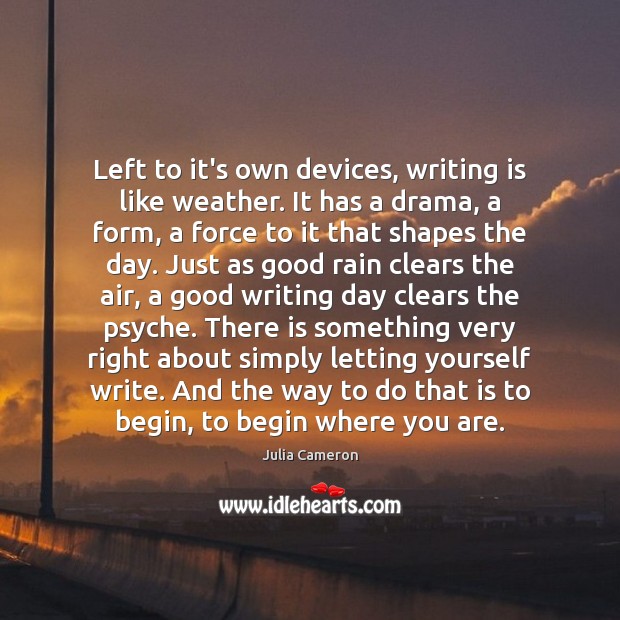 Left to it’s own devices, writing is like weather. It has a Julia Cameron Picture Quote