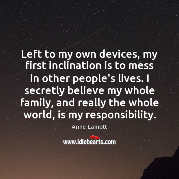 Left to my own devices, my first inclination is to mess in Anne Lamott Picture Quote