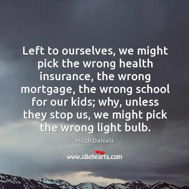 Left to ourselves, we might pick the wrong health insurance, the wrong mortgage Mitch Daniels Picture Quote