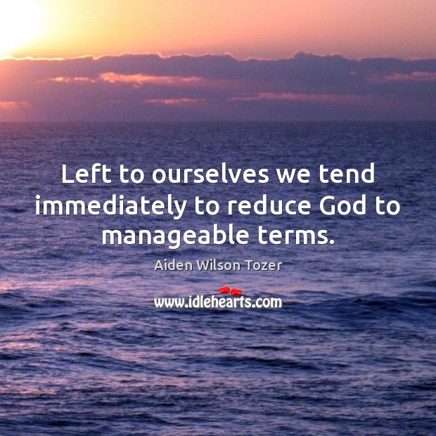 Left to ourselves we tend immediately to reduce God to manageable terms. Image