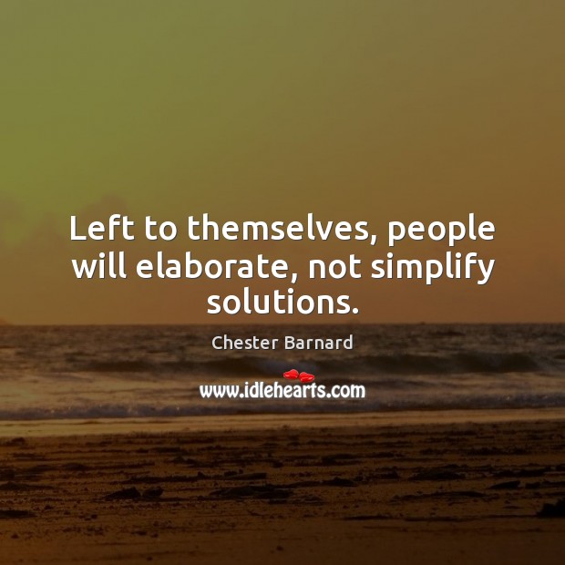 Left to themselves, people will elaborate, not simplify solutions. Chester Barnard Picture Quote