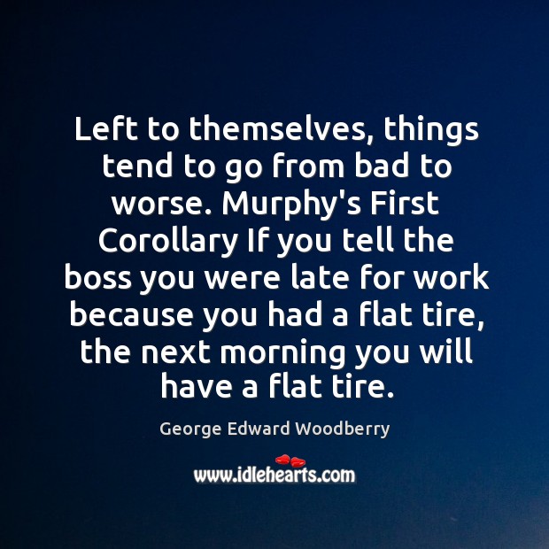 Left to themselves, things tend to go from bad to worse. Murphy’s Image