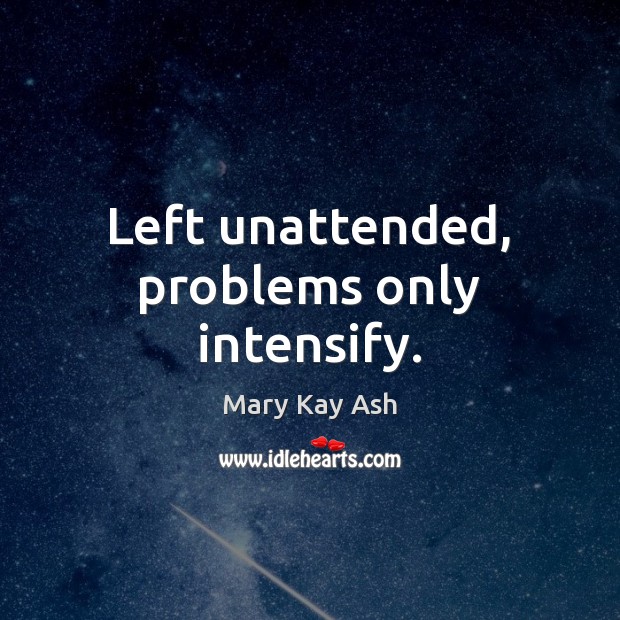 Left unattended, problems only intensify. Mary Kay Ash Picture Quote