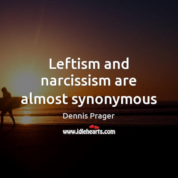 Leftism and narcissism are almost synonymous Dennis Prager Picture Quote
