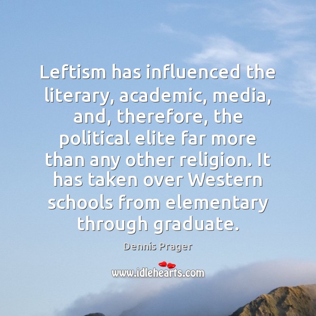 Leftism has influenced the literary, academic, media, and, therefore, the political elite Dennis Prager Picture Quote