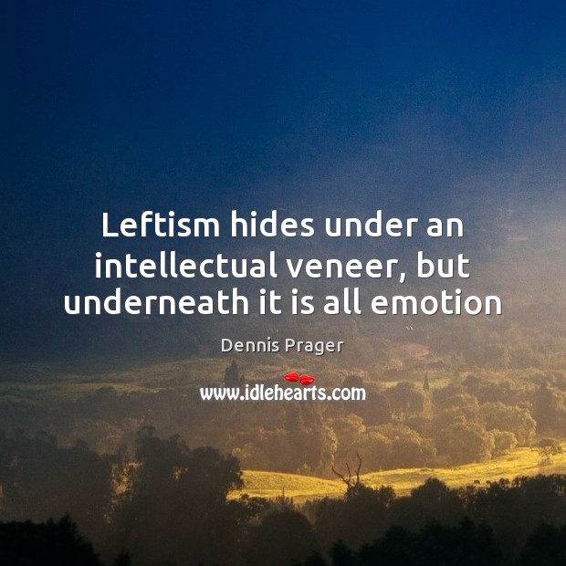 Leftism hides under an intellectual veneer, but underneath it is all emotion Dennis Prager Picture Quote
