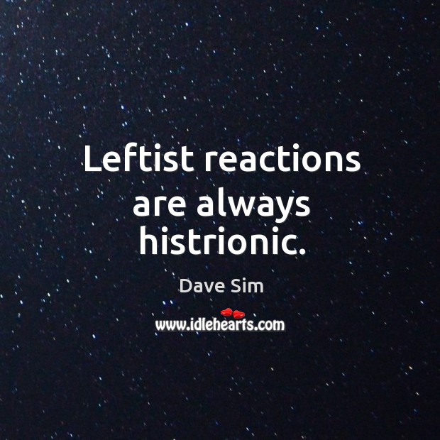 Leftist reactions are always histrionic. Dave Sim Picture Quote