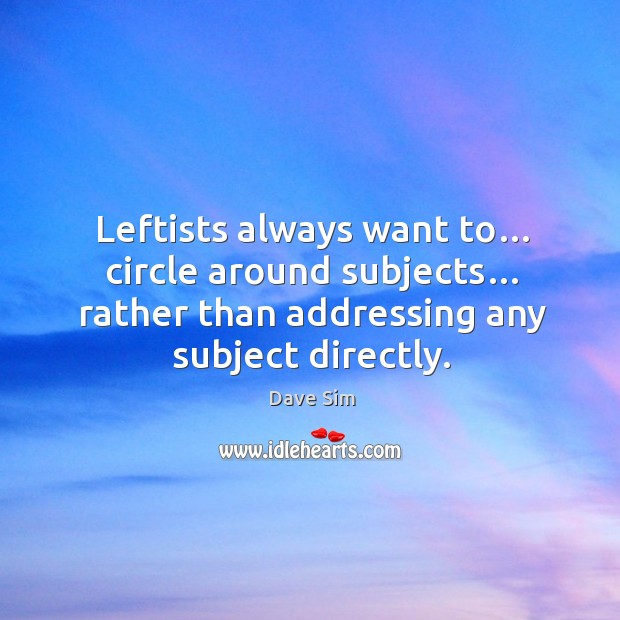 Leftists always want to… circle around subjects… rather than addressing any subject directly. Dave Sim Picture Quote