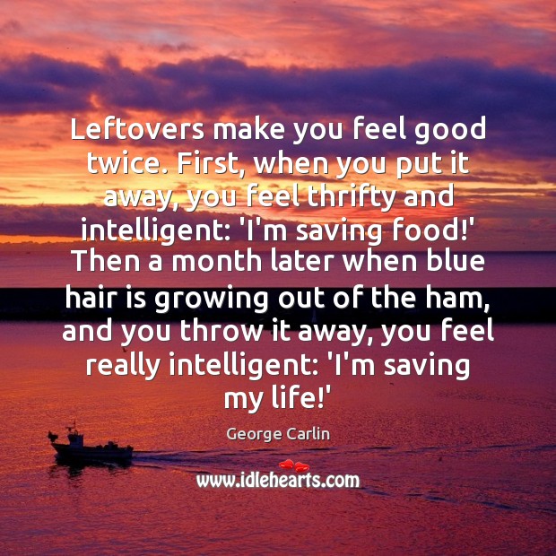 Leftovers make you feel good twice. First, when you put it away, George Carlin Picture Quote