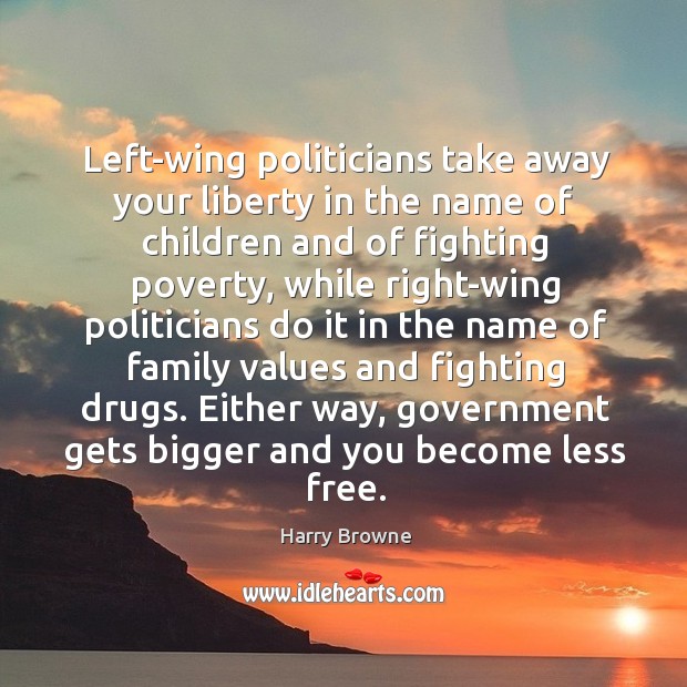Left-wing politicians take away your liberty in the name of children and of fighting poverty Harry Browne Picture Quote