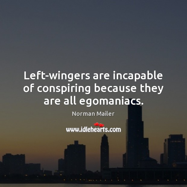 Left-wingers are incapable of conspiring because they are all egomaniacs. Norman Mailer Picture Quote