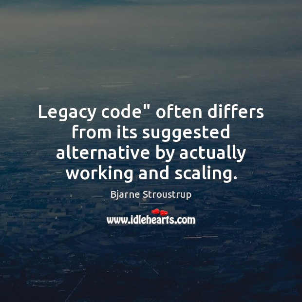 Legacy code” often differs from its suggested alternative by actually working and scaling. Bjarne Stroustrup Picture Quote
