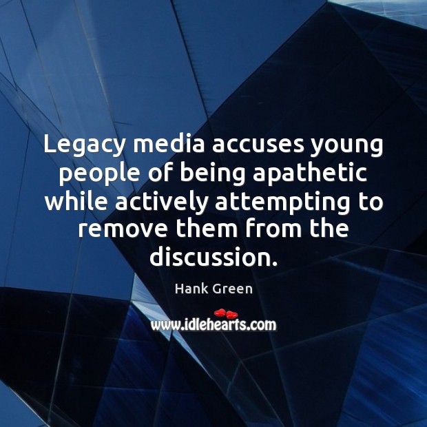Legacy media accuses young people of being apathetic while actively attempting to Hank Green Picture Quote