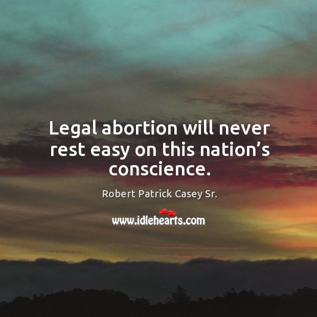 Legal abortion will never rest easy on this nation’s conscience. Legal Quotes Image