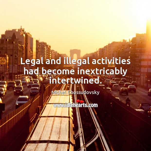 Legal and illegal activities had become inextricably intertwined. Michel Chossudovsky Picture Quote