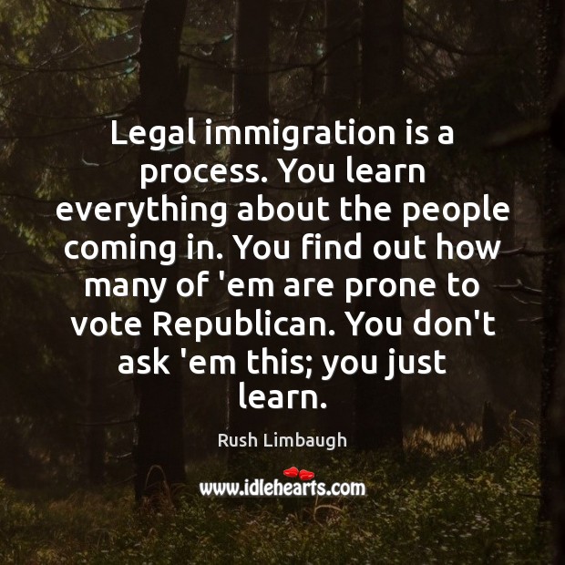Legal immigration is a process. You learn everything about the people coming Legal Quotes Image