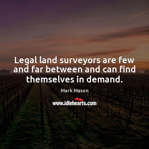 Legal land surveyors are few and far between and can find themselves in demand. Legal Quotes Image