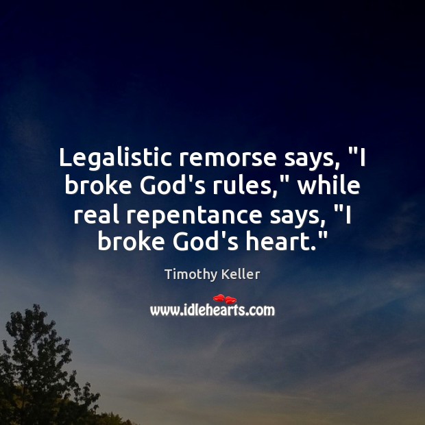 Legalistic remorse says, “I broke God’s rules,” while real repentance says, “I Timothy Keller Picture Quote