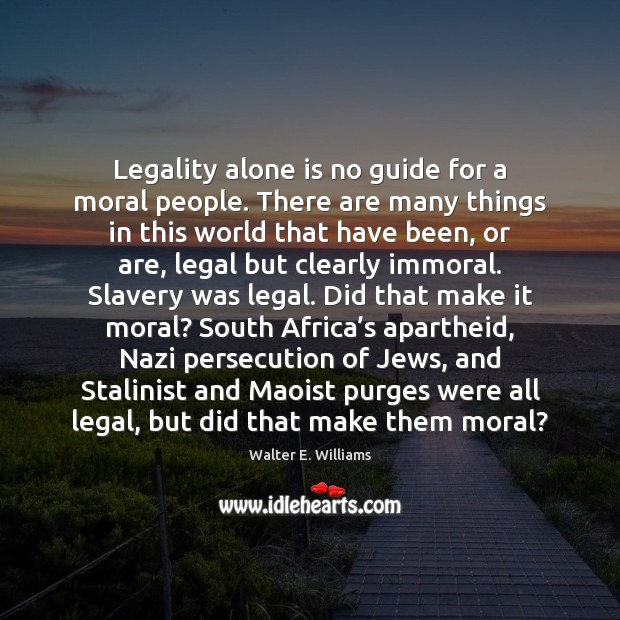 Legality alone is no guide for a moral people. There are many Walter E. Williams Picture Quote