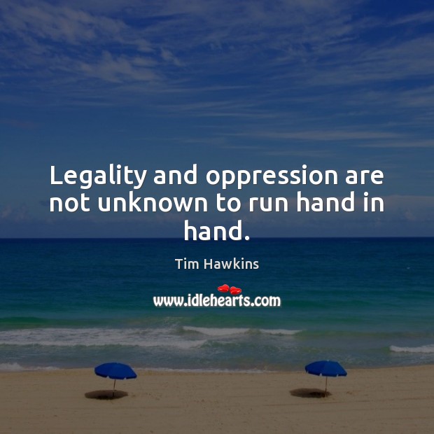Legality and oppression are not unknown to run hand in hand. Tim Hawkins Picture Quote
