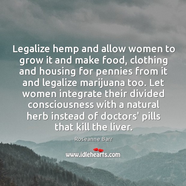 Legalize hemp and allow women to grow it and make food, clothing Roseanne Barr Picture Quote