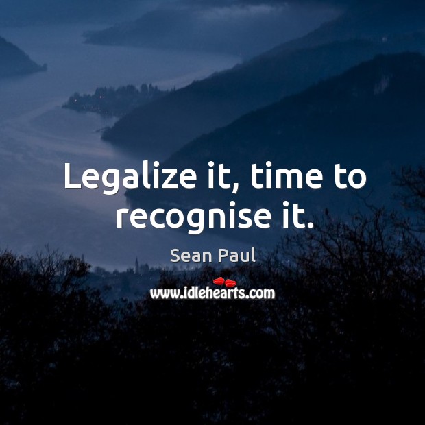 Legalize it, time to recognise it. Sean Paul Picture Quote