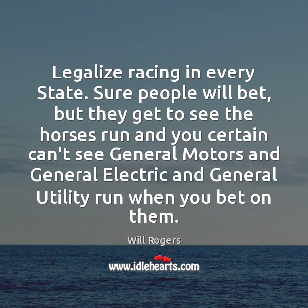 Legalize racing in every State. Sure people will bet, but they get Will Rogers Picture Quote