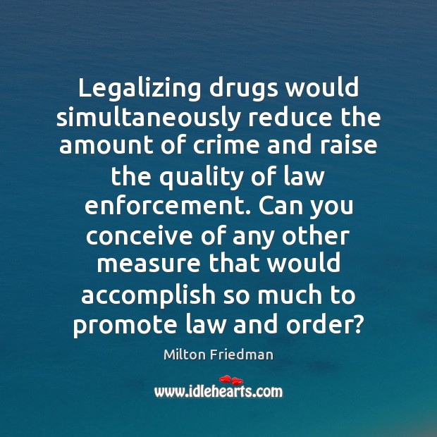 Legalizing drugs would simultaneously reduce the amount of crime and raise the Milton Friedman Picture Quote
