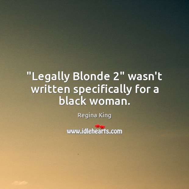 “Legally Blonde 2” wasn’t written specifically for a black woman. Regina King Picture Quote