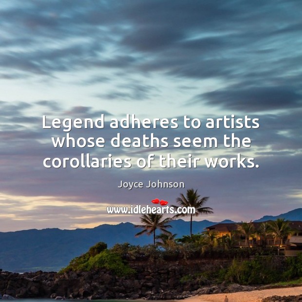 Legend adheres to artists whose deaths seem the corollaries of their works. Joyce Johnson Picture Quote