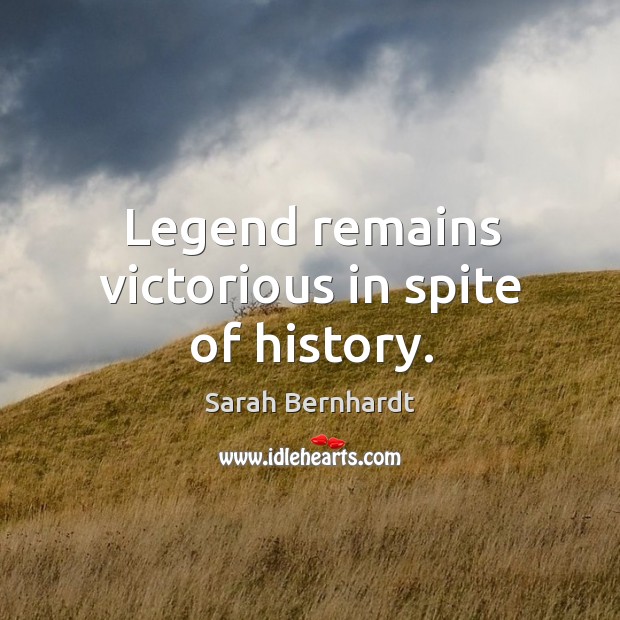 Legend remains victorious in spite of history. Sarah Bernhardt Picture Quote