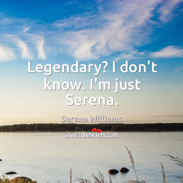 Legendary? I don’t know. I’m just Serena. Serena Williams Picture Quote