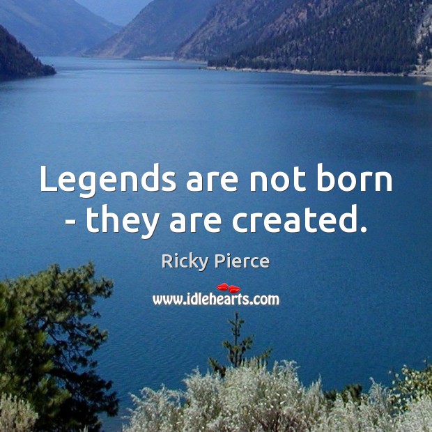 Legends are not born – they are created. Image
