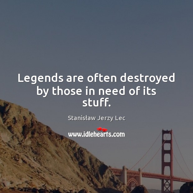 Legends are often destroyed by those in need of its stuff. Image