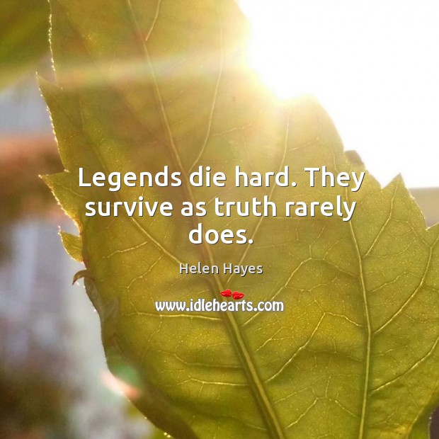 Legends die hard. They survive as truth rarely does. Helen Hayes Picture Quote