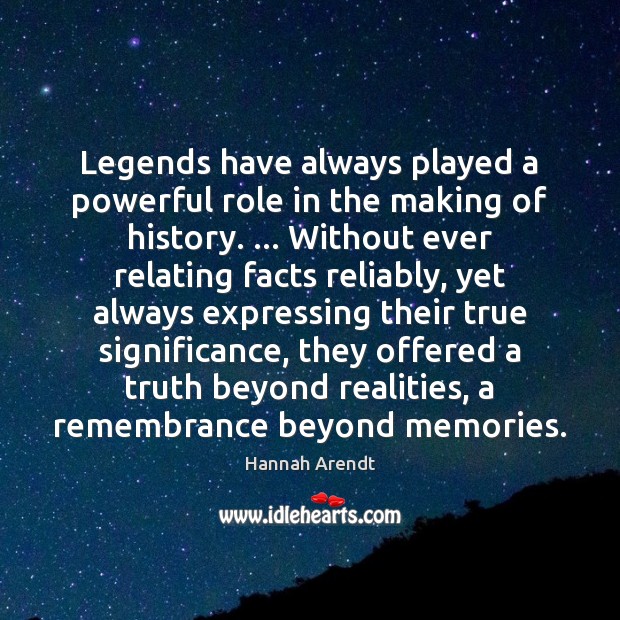 Legends have always played a powerful role in the making of history. … Hannah Arendt Picture Quote