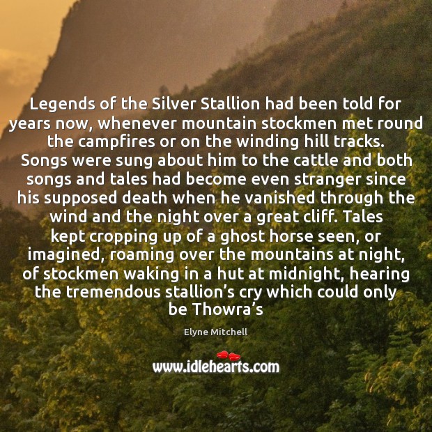 Legends of the Silver Stallion had been told for years now, whenever Elyne Mitchell Picture Quote
