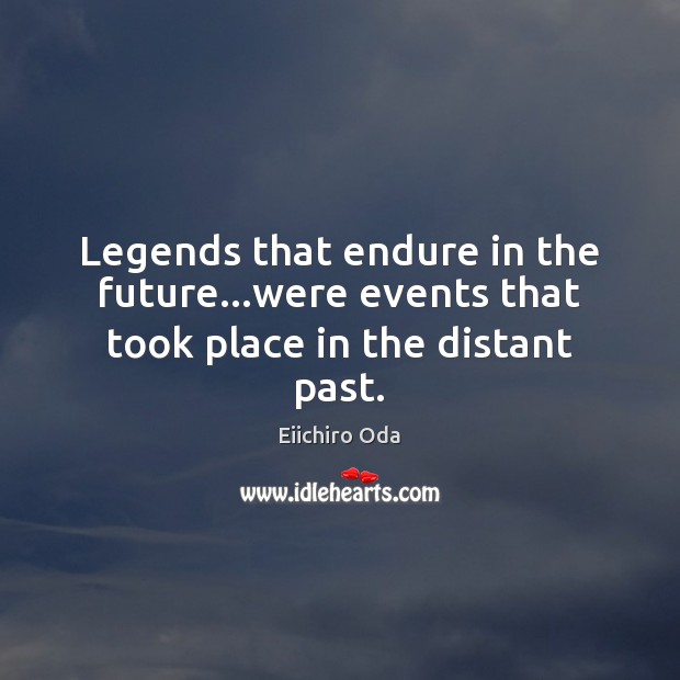 Legends that endure in the future…were events that took place in the distant past. Eiichiro Oda Picture Quote