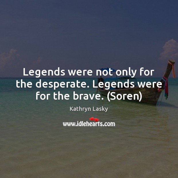 Legends were not only for the desperate. Legends were for the brave. (Soren) Kathryn Lasky Picture Quote