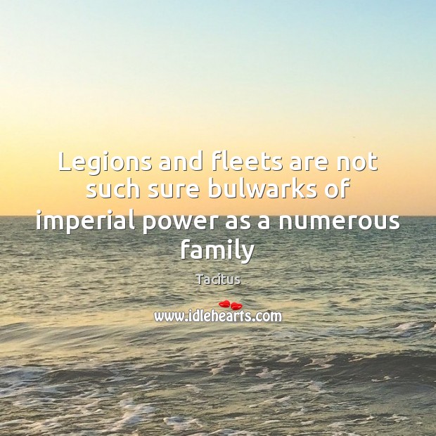 Legions and fleets are not such sure bulwarks of imperial power as a numerous family Tacitus Picture Quote