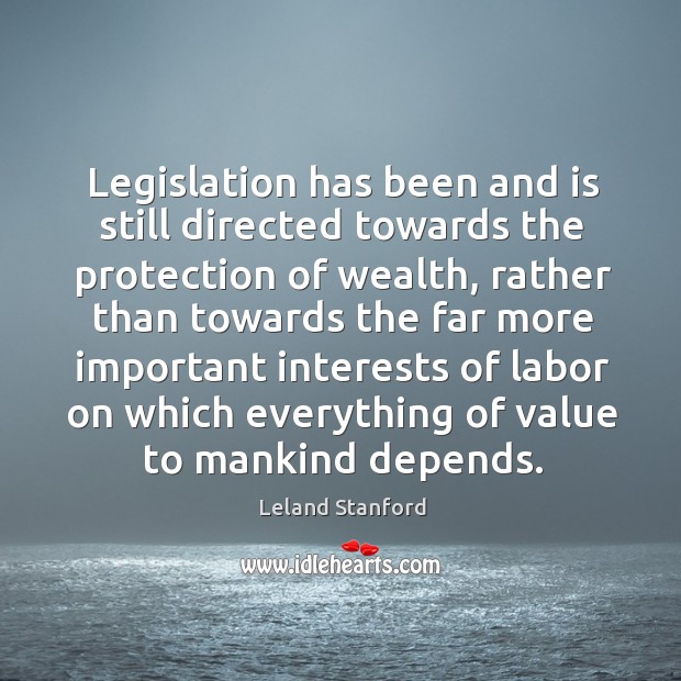 Legislation has been and is still directed towards the protection of wealth, rather than Leland Stanford Picture Quote
