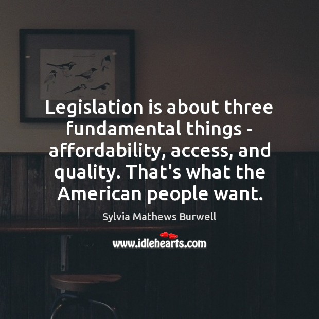 Legislation is about three fundamental things – affordability, access, and quality. That’s 