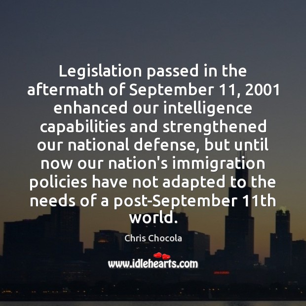 Legislation passed in the aftermath of September 11, 2001 enhanced our intelligence capabilities and Chris Chocola Picture Quote