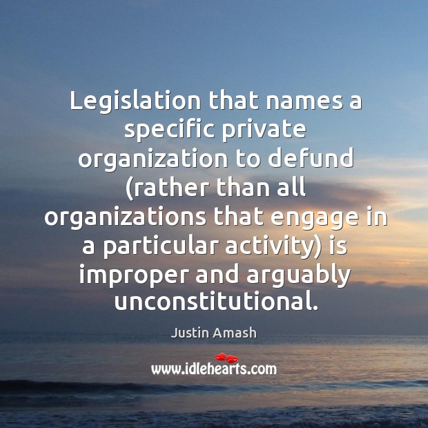 Legislation that names a specific private organization to defund Justin Amash Picture Quote