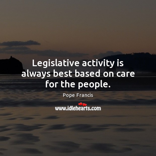 Legislative activity is always best based on care for the people. Image