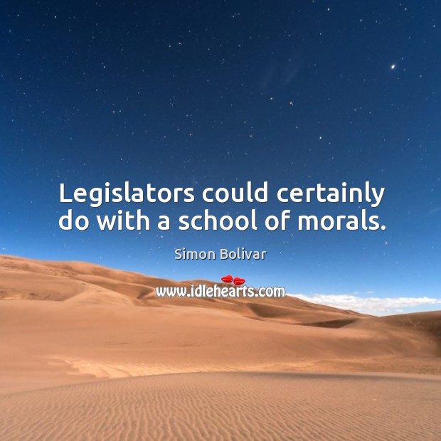 Legislators could certainly do with a school of morals. Simon Bolivar Picture Quote