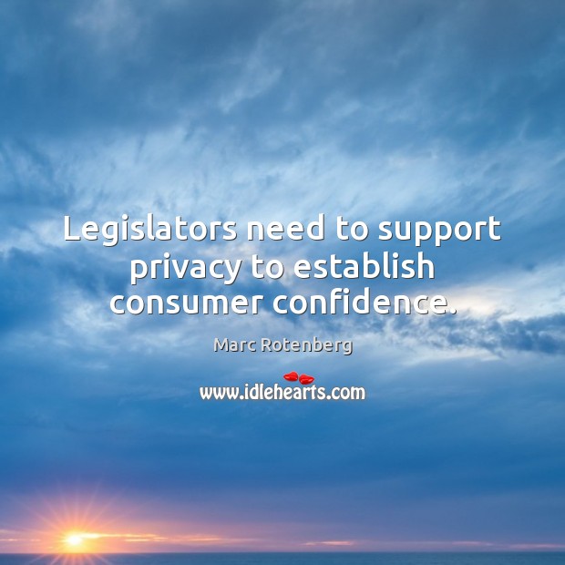 Legislators need to support privacy to establish consumer confidence. Marc Rotenberg Picture Quote