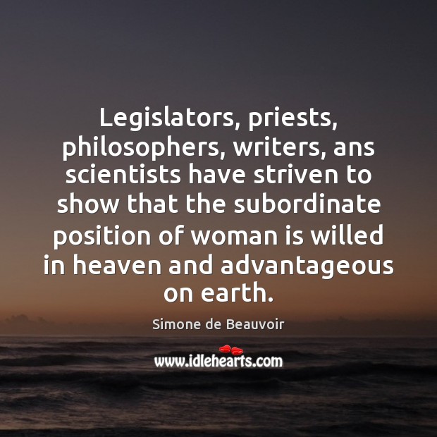 Legislators, priests, philosophers, writers, ans scientists have striven to show that the Simone de Beauvoir Picture Quote